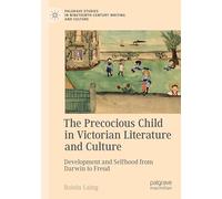 The Precocious Child in Victorian Literature and Culture: Development and Selfhood from Darwin to Freud