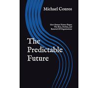 The Predictable Future: How Human Nature Shapes The Rise, Decline, and Renewal Of Organizations