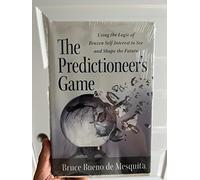 The Predictioneer's Game: Using the Logic of Brazen Self-Interest to See and Shape the Future