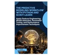 The Predictive Modeling Workflow with Python and Scikit-Learn: Apply Feature Engineering, Model Selection, Parameter Tuning, and Performance Improvement Techniques