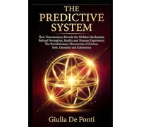 THE PREDICTIVE SYSTEM: How Neuroscience Reveals the Hidden Mechanism Behind Perception, Reality and Human Experience. The Revolutionary Discoveries of Friston, Seth, Damasio and Kahneman
