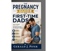 The Pregnancy Guide for First-Time Dads: What to Expect, How to Help, and How to Prepare for Your Baby's Arriva