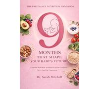 The Pregnancy Nutrition Handbook: The 9 Months That Shape Your Baby’s Future: Essential Nutrients and Practical Diet Guidance for a Healthy Pregnancy