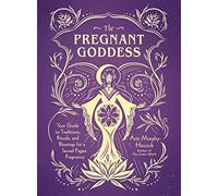 The Pregnant Goddess: Your Guide to Traditions, Rituals, and Blessings for a Sacred Pagan Pregnancy