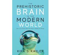 The Prehistoric Brain in the Modern World: How to Get Unstuck When Your Brain is Holding You Hostage