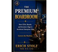 THE PREMIUM BOARDROOM: How CEOs, Boards, and Investors Align to Accelerate Enterprise Value - (Govern The Machine)
