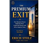 THE PREMIUM EXIT: How Business Owners Build The Proof, Control The Process, And Sell On Superior Terms.
