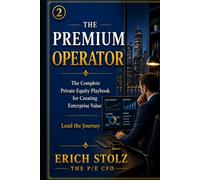 THE PREMIUM OPERATOR: The Complete Private Equity Playbook for Creating Enterprise Value - Lead the Journey