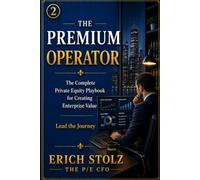 THE PREMIUM OPERATOR: The Complete Private Equity Playbook for Creating Enterprise Value - Lead the Journey