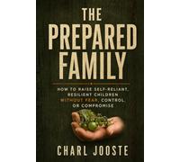 The Prepared Family: How to Raise Self-Reliant, Resilient Children Without Fear, Control, or Compromise