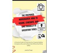 The Prepared Homeowner: How to Insure, Evacuate, and Live Frugally in Uncertain Times: Practical Guide to Protecting Your Property, Building Emergency Kits & Cutting Costs Without Sacrificing Safety