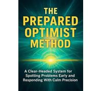 The Prepared Optimist Method: A Clear-Headed System for Spotting Problems Early and Responding With Calm Precision