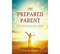 The Prepared Parent: Preparing Emotionally, Spiritually, and Mentally for the Sacred Assignment of Raising Children