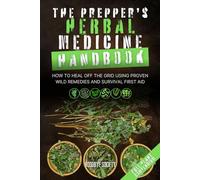 The Prepper’s Herbal Medicine Handbook: How to Heal Off the Grid Using Proven Wild Remedies and Survival First Aid