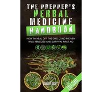 The Prepper’s Herbal Medicine Handbook: How to Heal Off the Grid Using Proven Wild Remedies and Survival First Aid