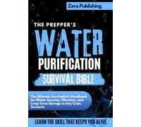 The Prepper’s Water Purification Survival Bible: The Ultimate Survivalist’s Handbook for Water Security, Filtration, and Long-Term Storage in Any Crisis Scenario