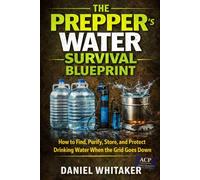 The Prepper’s Water Survival Blueprint: How to Find, Purify, Store, and Protect Drinking Water When the Grid Goes Down