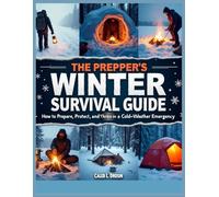 The Prepper’s Winter Survival Guide: How to Prepare, Protect and Thrive in a Cold-Weather Emergency