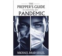 The Prepper's Guide to Surviving Any Pandemic: Your Complete Blueprint for Navigating, Adapting, and Thriving Through Global Crises