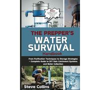 The Prepper's Water Survival Handbook: From Purification Techniques to Storage Strategies - Complete Guide to DIY Rain Catchment Systems and Water Collection