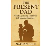 The Present Dad: Creating Lasting Memories in Everyday Moments