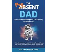 The Present Dad - How To Stop Watching Your Kids Growing Up Without You: A transformational story for Dads Who Want to Reconnect, Reclaim Time, and ... to What Matters-Without Losing Their Sanity.