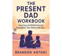 The Present Dad Workbook: Exercises and Reflections to Strengthen Your Bond with Your Kids