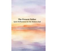 The Present Father: Quiet Reflections for the Modern Dad