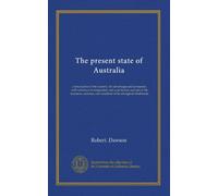 The present state of Australia: a description of the country, its advantages and prospects, with reference to emigration; and a particular account of the manners, customs, and condition of its aboriginal inhabitants