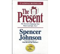 The Present: The Gift That Makes You Happy and Successful at Work and in Life