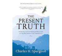 The Present Truth [Annotated, Updated]: A Collection of Sermons Preached at the Metropolitan Tabernacle