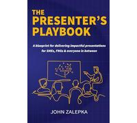 The Presenter's Playbook: A blueprint for delivering impactful presentations for SMEs, FNGs & everyone in between