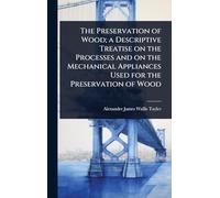The Preservation of Wood; a Descriptive Treatise on the Processes and on the Mechanical Appliances Used for the Preservation of Wood
