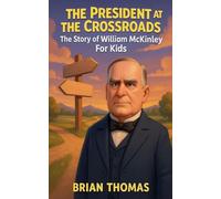 The President at the Crossroads: The Story of William McKinley For Kids
