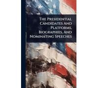 The Presidential Candidates And Platforms, Biographies, And Nominating Speeches