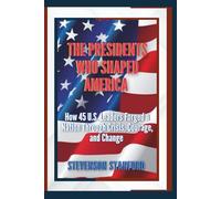 The Presidents Who Shaped America: How 45 U.S. Leaders Forged a Nation Through Crisis, Courage, and Change