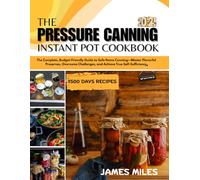 THE PRESSURE CANNING INSTANT POT COOKBOOK: The Complete, Budget-Friendly Guide to Safe Home Canning-Master Flavorful Preserves, Overcome Challenges, and Achieve True Self-Sufficiency