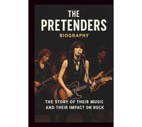 THE PRETENDERS BIOGRAPHY: The Story of Their Music and Their Impact on Rock