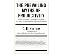The Prevailing Myths of Productivity: What History Teaches Us About Building High - Performing Organizations