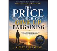 The Price at Which You Give Up Bargaining: Build Unshakable Self-Respect Without Seeking Anyone Else's Permission