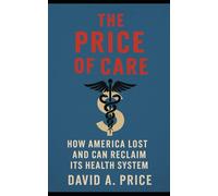 The Price of Care: How America Lost and Can Reclaim Its Health System