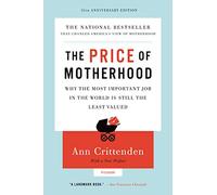 The Price of Motherhood: Why the Most Important Job in the World Is Still the Least Valued