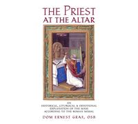 The Priest at the Altar: An Historical, Liturgical and Devotional Explanat...