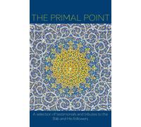 The Primal Point: A selection of testimonials and tributes to the Báb and ...