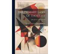 The Primary Laws of Thought; Identity, Contradiction, Affirmation, A (Tascabile)