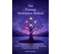 The Priming Meditation Method: A Complete Guide to Cultivating Calm, Clarity, and Focus for Accelerating Meditation Progress From Day One