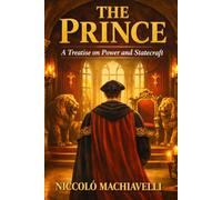 The Prince: A Treatise on Power and Statecraft