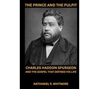 The Prince And The Pulpit: Charles Haddon Spurgeon and the Gospel That Defined His Life