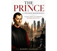 The Prince by Niccolò Machiavelli: A Modern Summary and Commentary on Power and Politics