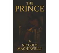 The Prince: How Power Is Taken, Kept, and Feared-The Ruthless Blueprint for Rulers